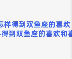 怎样得到双鱼座的喜欢 怎样得到双鱼座的喜欢和喜欢